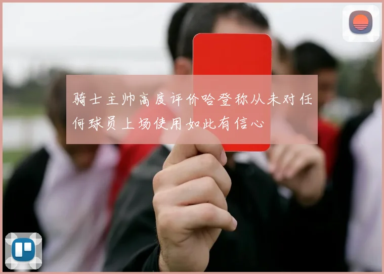骑士主帅高度评价哈登称从未对任何球员上场使用如此有信心