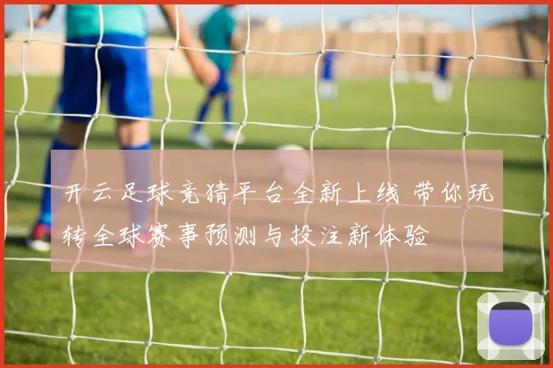 开云足球竞猜平台全新上线 带你玩转全球赛事预测与投注新体验