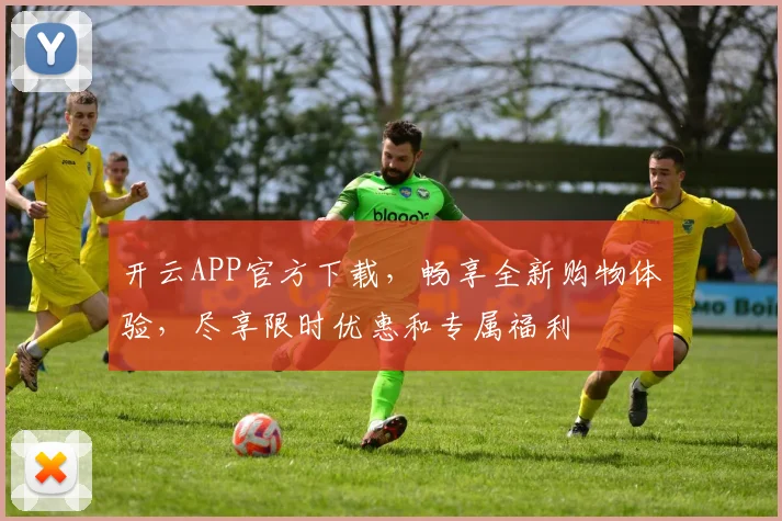 开云APP官方下载，畅享全新购物体验，尽享限时优惠和专属福利
