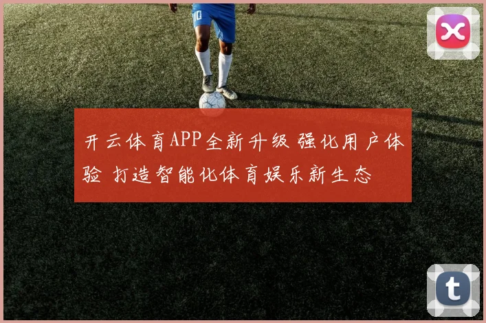 开云体育APP全新升级 强化用户体验 打造智能化体育娱乐新生态
