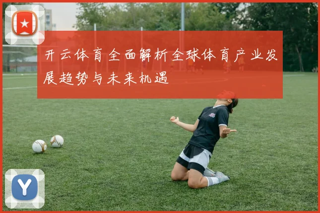 开云体育全面解析全球体育产业发展趋势与未来机遇