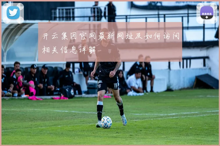 开云集团官网最新网址及如何访问相关信息详解