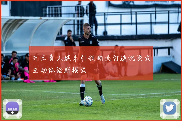 开云真人娱乐引领潮流打造沉浸式互动体验新模式