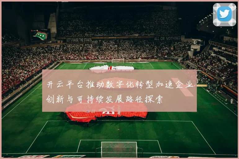 开云平台推动数字化转型加速企业创新与可持续发展路径探索