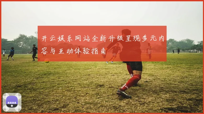 开云娱乐网站全新升级呈现多元内容与互动体验指南