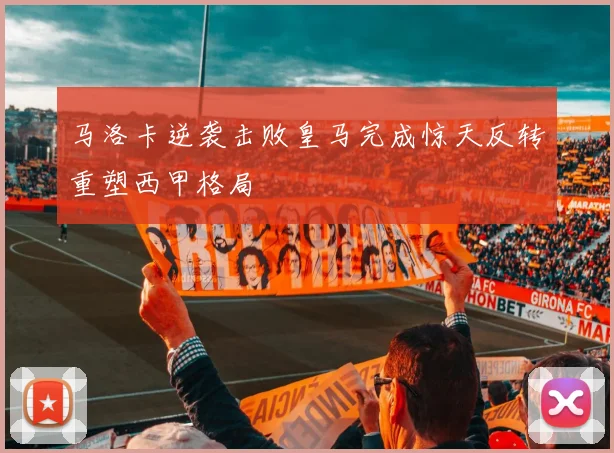 马洛卡逆袭击败皇马完成惊天反转重塑西甲格局