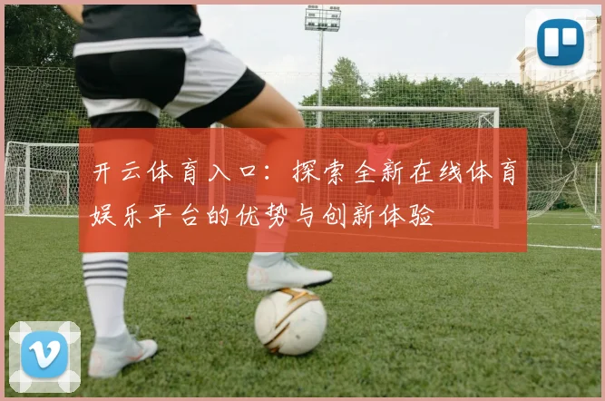 开云体育入口：探索全新在线体育娱乐平台的优势与创新体验