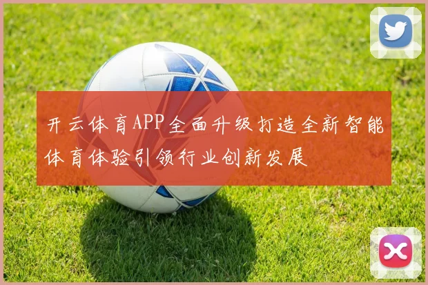 开云体育APP全面升级打造全新智能体育体验引领行业创新发展