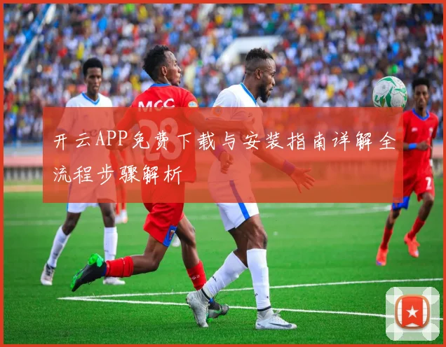 开云APP免费下载与安装指南详解全流程步骤解析