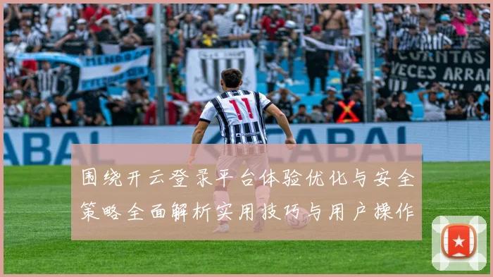 围绕开云登录平台体验优化与安全策略全面解析实用技巧与用户操作详解
