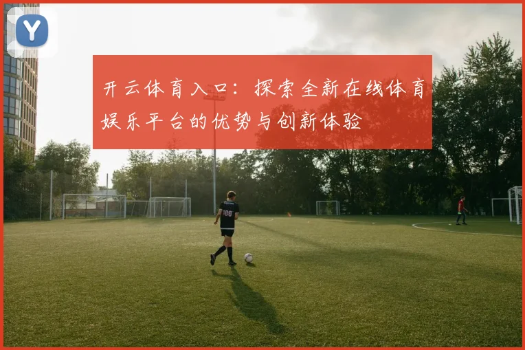 开云体育入口：探索全新在线体育娱乐平台的优势与创新体验