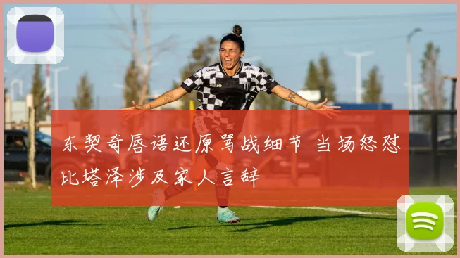 东契奇唇语还原骂战细节 当场怒怼比塔泽涉及家人言辞