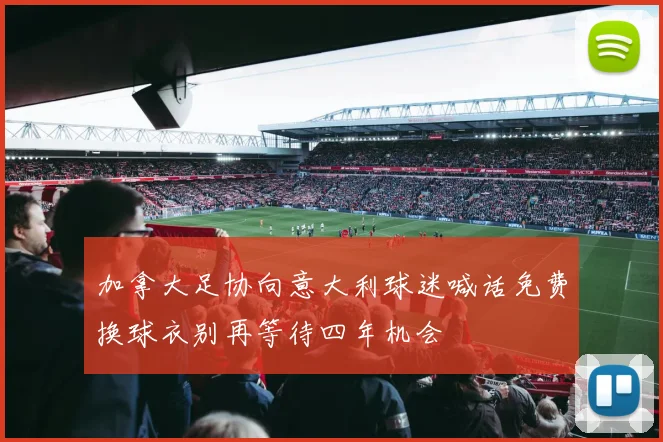 加拿大足协向意大利球迷喊话免费换球衣别再等待四年机会