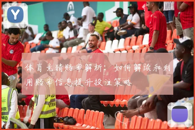 体育竞猜赔率解析：如何解读和利用赔率信息提升投注策略