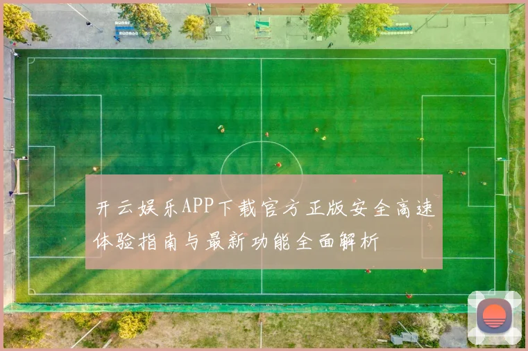 开云娱乐APP下载官方正版安全高速体验指南与最新功能全面解析
