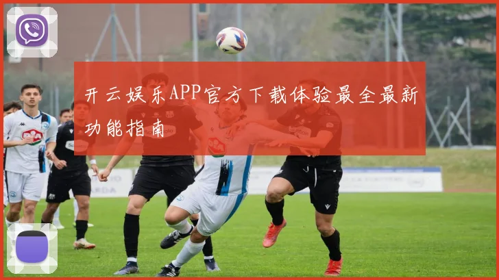 开云娱乐APP官方下载体验最全最新功能指南