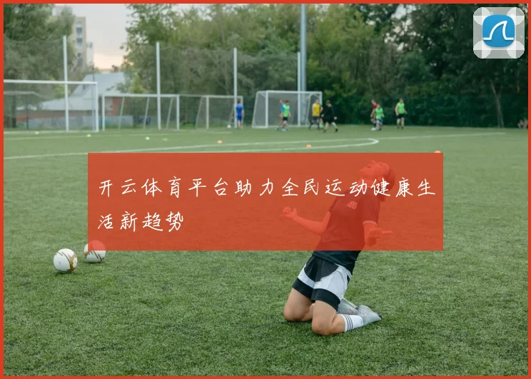 开云体育平台助力全民运动健康生活新趋势