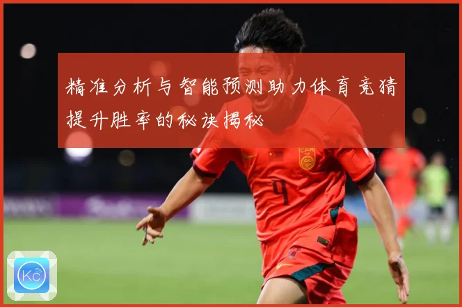精准分析与智能预测助力体育竞猜提升胜率的秘诀揭秘