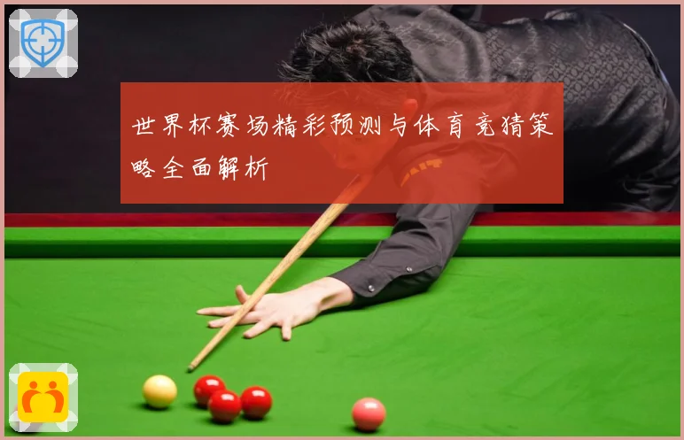 世界杯赛场精彩预测与体育竞猜策略全面解析