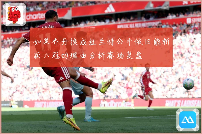 如果乔丹换成杜兰特公牛依旧能斩获六冠的理由分析赛场复盘