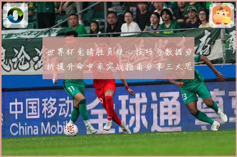 世界杯竞猜胜负核心技巧与数据分析提升命中率实战指南分享三大思路