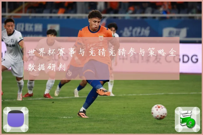 世界杯赛事与竞猜竞猜参与策略全数据研判