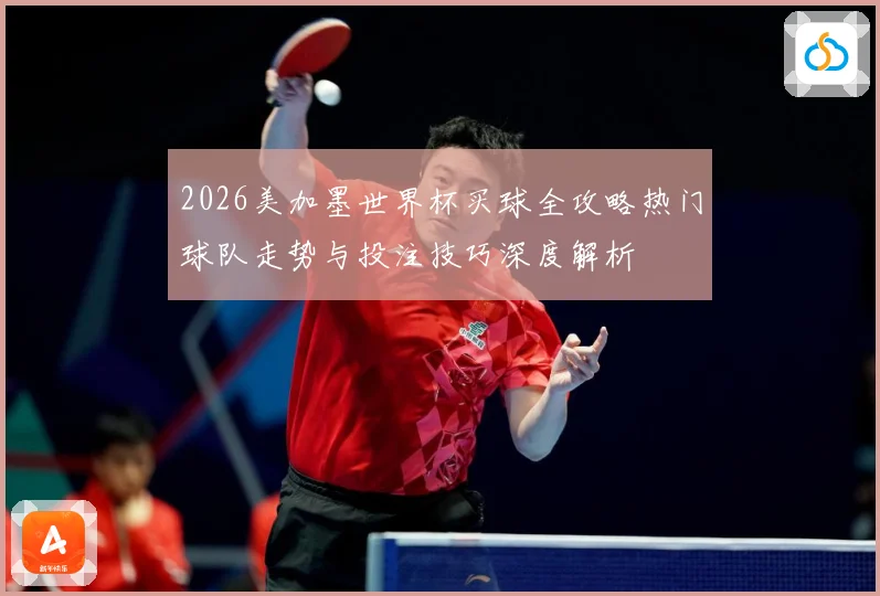 2026美加墨世界杯买球全攻略热门球队走势与投注技巧深度解析⚽
