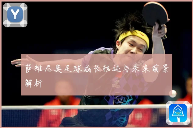 萨维尼奥足球成长轨迹与未来前景解析