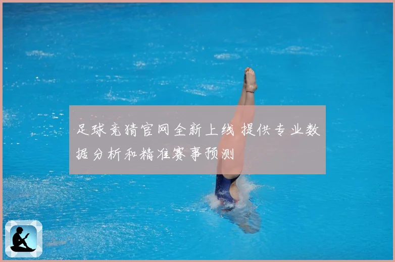 足球竞猜官网全新上线 提供专业数据分析和精准赛事预测