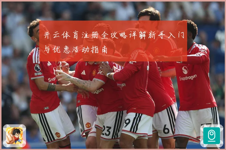 开云体育注册全攻略详解新手入门与优惠活动指南