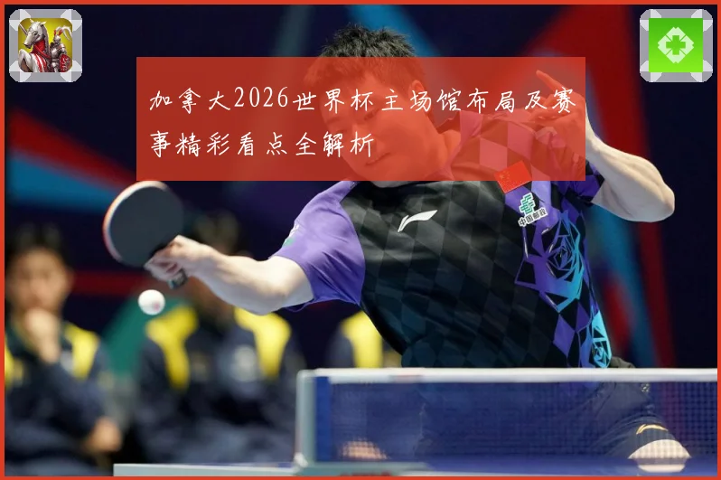加拿大2026世界杯主场馆布局及赛事精彩看点全解析