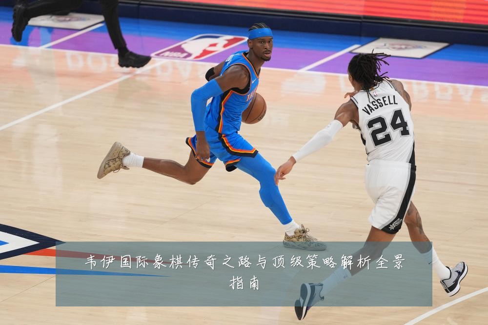 韦伊国际象棋传奇之路与顶级策略解析全景指南