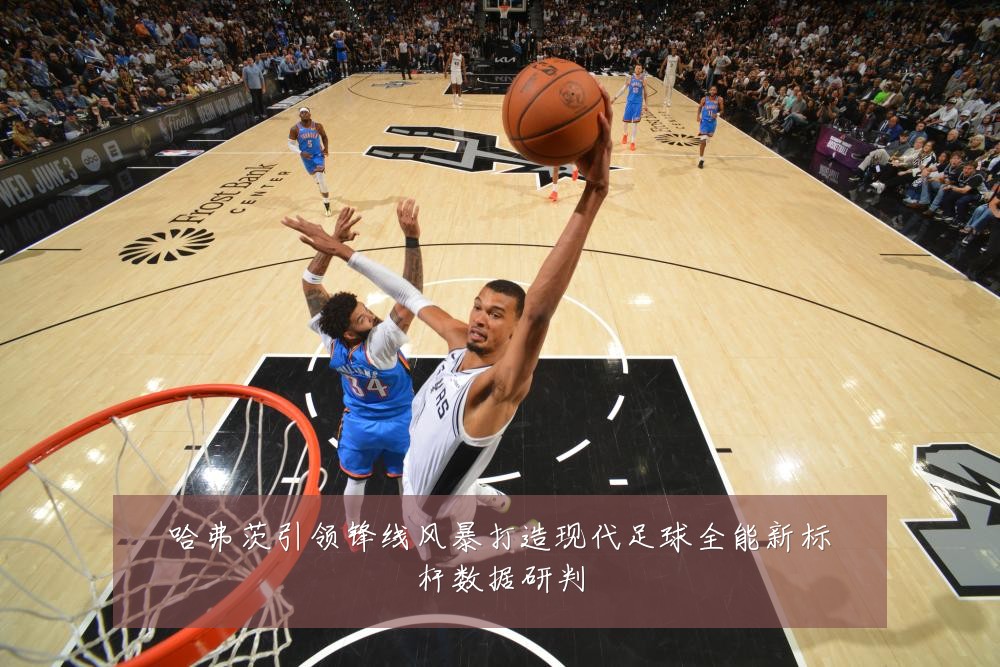 哈弗茨引领锋线风暴打造现代足球全能新标杆数据研判