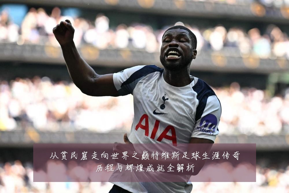 从贫民窟走向世界之巅特维斯足球生涯传奇历程与辉煌成就全解析