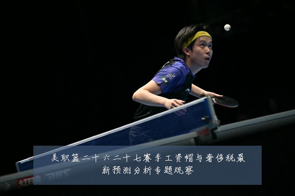 美职篮二十六二十七赛季工资帽与奢侈税最新预测分析专题观察