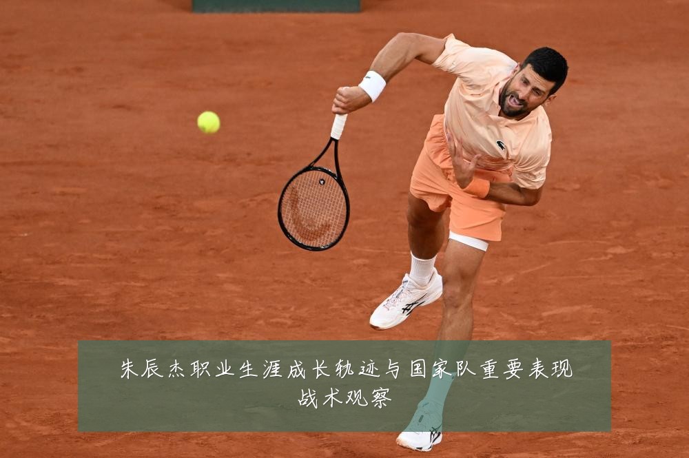 朱辰杰职业生涯成长轨迹与国家队重要表现战术观察