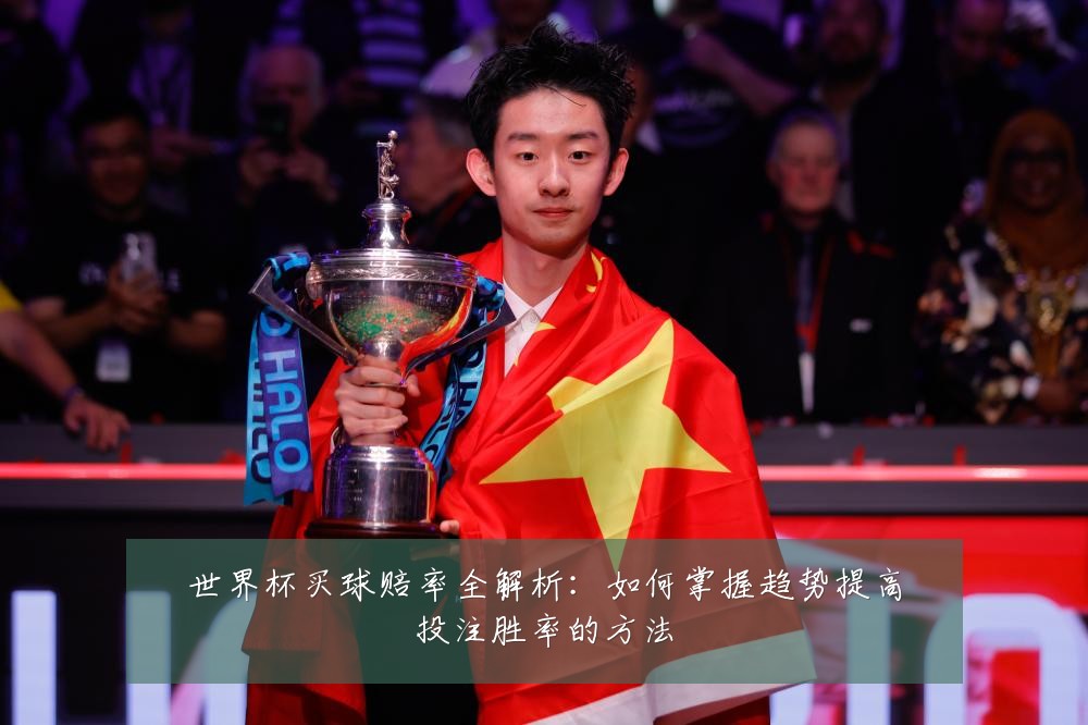 世界杯买球赔率全解析：如何掌握趋势提高投注胜率的方法