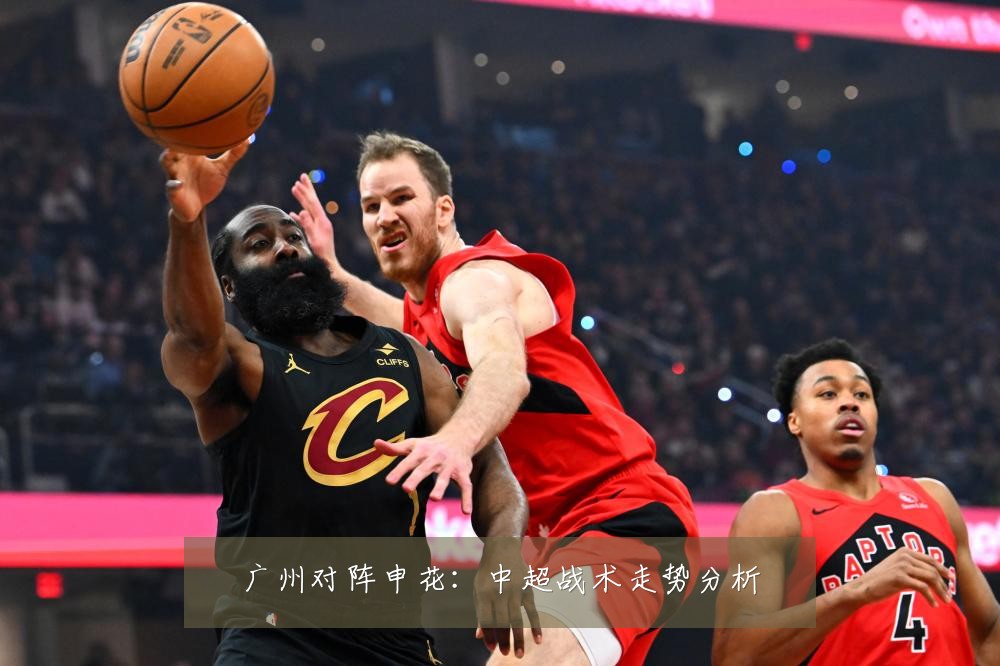广州对阵申花:中超战术走势分析