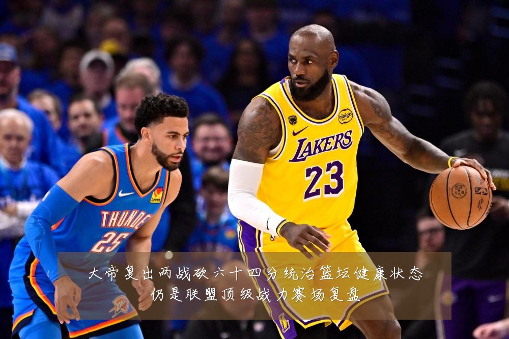 大帝复出两战砍六十四分统治篮坛健康状态仍是联盟顶级战力赛场复盘
