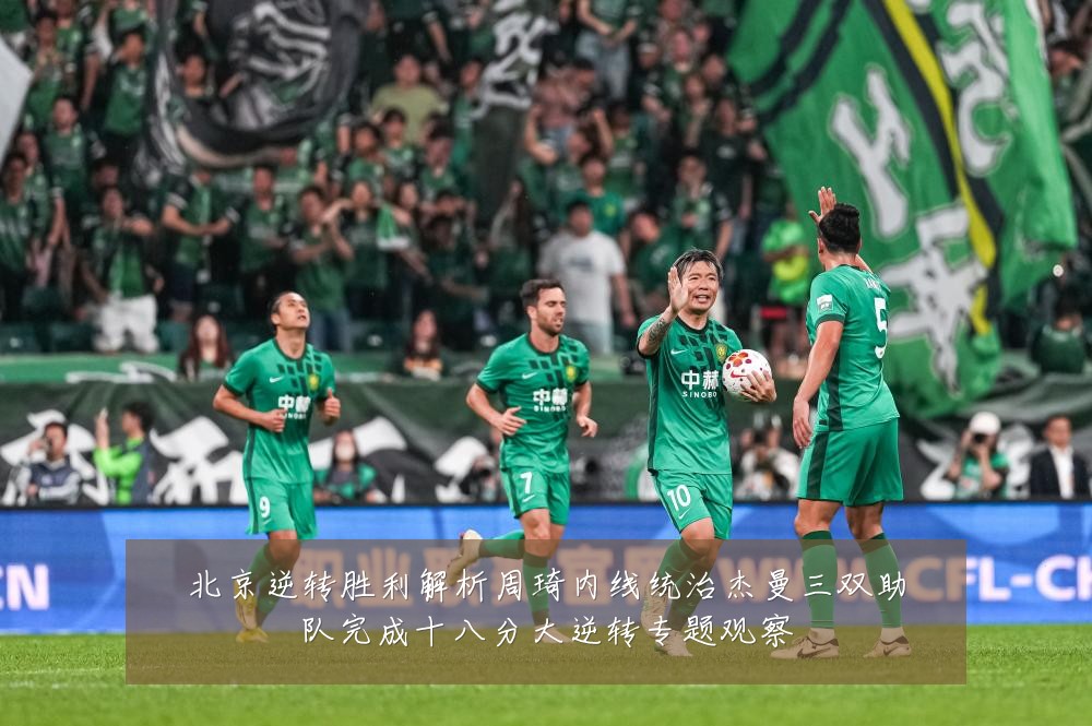北京逆转胜利解析周琦内线统治杰曼三双助队完成十八分大逆转专题观察