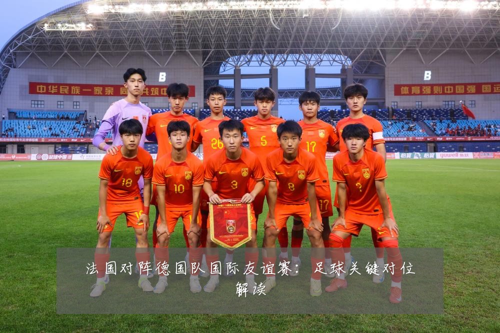 法国对阵德国队国际友谊赛：足球关键对位解读
