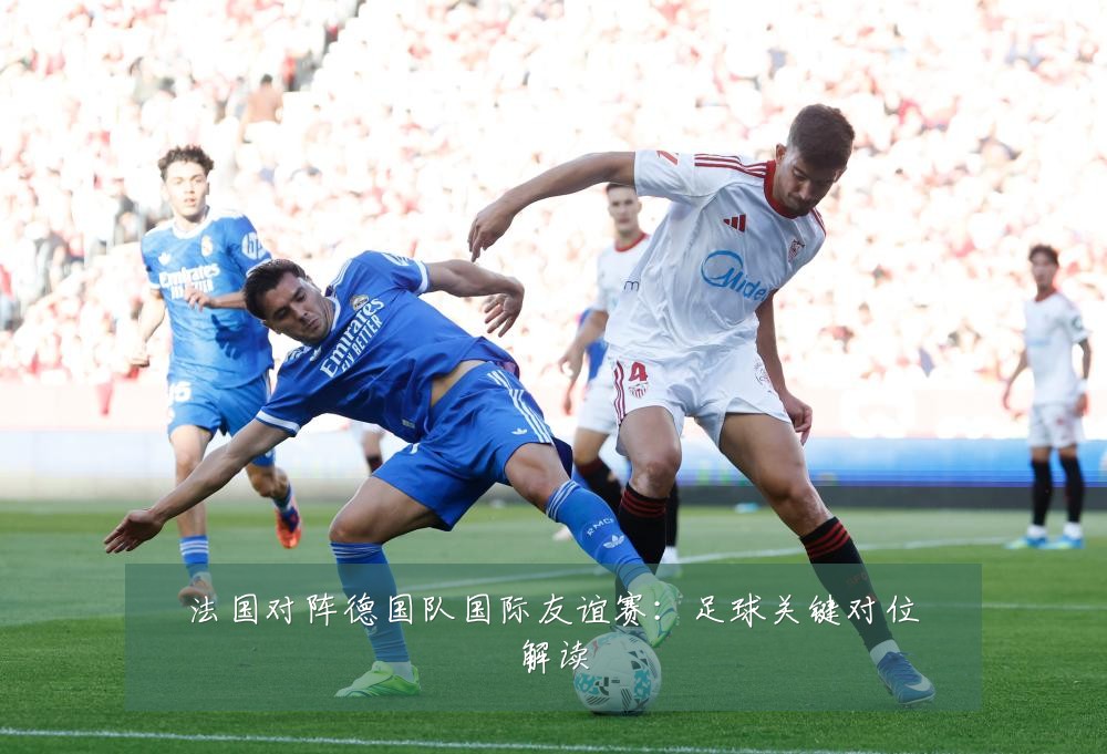 法国对阵德国队国际友谊赛：足球关键对位解读